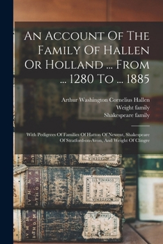 Paperback An Account Of The Family Of Hallen Or Holland ... From ... 1280 To ... 1885: With Pedigrees Of Families Of Hatton Of Newent, Shakespeare Of Stratford- Book