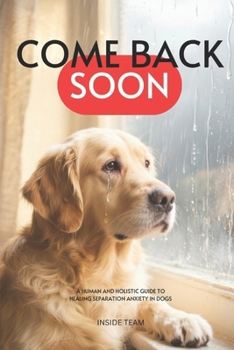 Paperback COME BACK SOON A Human and Holistic Guide to Healing Separation Anxiety in Dogs Book