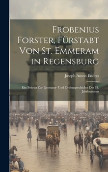 Hardcover Frobenius Forster, Fürstabt Von St. Emmeram in Regensburg: Ein Beitrag Zur Litteratur- Und Ordensgeschichte Des 18. Jahrhunderts [German] Book