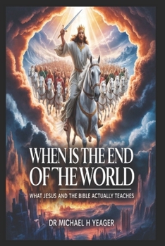 WHEN IS THE END OF THE WORLD: What Jesus and the Bible Actually Teaches