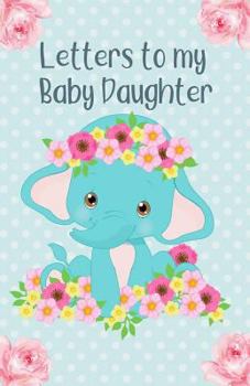 Letters to my Baby Daughter: Writing Journal, Memory Book, Baby Elephant with Flowers, lined Notebook to write in