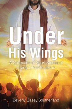 Under His Wings: A Collection of Short Stories of Living Life with Jesus
