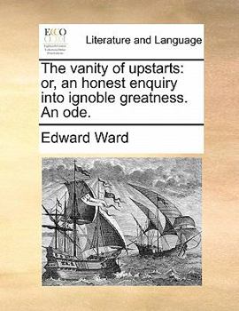 Paperback The Vanity of Upstarts: Or, an Honest Enquiry Into Ignoble Greatness. an Ode. Book