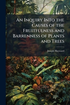 Paperback An Inquiry Into the Causes of the Fruitfulness and Barrenness of Plants and Trees: With Practical Instructions for the Management of Gardens and Farms Book