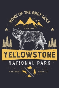 Yellowstone National Park Home of The Grey Wolf ESTD 1872 Preserve Protect: Yellowstone National Park and Preserve Lined Notebook, Journal, Organizer, ... Notebook, Gifts for National Park Travelers