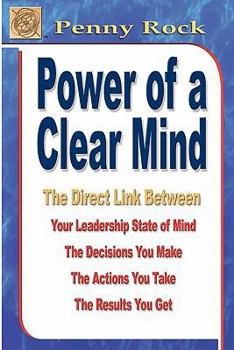 Paperback Power of a Clear Mind: The Direct Link Between Your Leadership State of Mind, The Decisions You Make, The Actions You Take, The Results You G Book