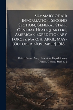 Paperback Summary of air Information. Second Section, General Staff. General Headquarters, American Expeditionary Forces. March, April, May-[October-November] 1 Book