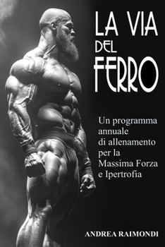 La Via del Ferro: Programma annuale e schede di allenamento pronte all'uso per il bodybuilding: Aumentare Forza, Massa Muscolare e Ottenere un Fisico ... con Esercizi illustrati (Italian Edition)
