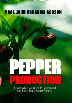 Pepper Production: A Comprehensive Guide To Commercial And Small-Scale Pepper Farming