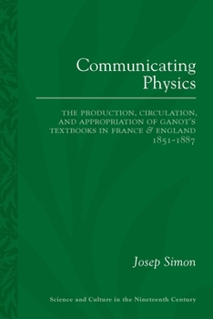 Paperback Communicating Physics: The Production, Circulation, and Appropriation of Ganot's Textbooks in France and England, 1851-1887 Book