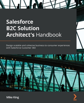 Paperback Salesforce B2C Solution Architect's Handbook: Design scalable and cohesive business-to-consumer experiences with Salesforce Customer 360 Book