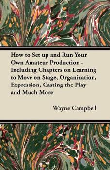 Paperback How to Set up and Run Your Own Amateur Production - Including Chapters on Learning to Move on Stage, Organization, Expression, Casting the Play and Mu Book