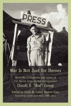 Hardcover War Is Not Just for Heroes: World War II Dispatches and Letters of U.S. Marine Corps Combat Correspondent Claude R. Red Canup Book