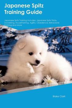 Paperback Japanese Spitz Training Guide Japanese Spitz Training Includes: Japanese Spitz Tricks, Socializing, Housetraining, Agility, Obedience, Behavioral Trai Book