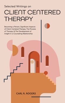 Hardcover Selected Writings on Client Centered Therapy: Becoming a Person, Significant Aspects of Client Centered Therapy, The Process of Therapy, and The Devel Book