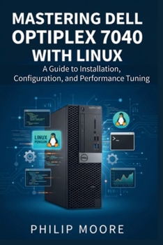 Paperback Mastering Dell Optiplex 7040 with Linux: A Guide to Installation, Configuration, and Performance Tuning Book