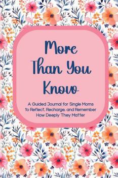 Paperback More Than You Know: A Guided Journal for Single Moms to Reflect, Recharge, and Remember How Deeply They Matter Book