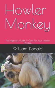 Paperback Howler Monkey: The Beginners Guide To Care For Your Howler Monkey Book