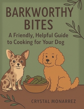 Barkworthy Bites: Cooking Fresh, Healthy Meals for Your Dog at Home