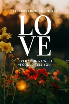 Letters From The Heart Everything I Wish I Could Tell You: Grieving Journal For Friends And Family Journaling Through Grief To Move Beyond Loss (Bereavement, Mourning)