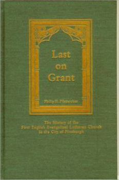 Hardcover Last on Grant: The History of the First English Evangelical Lutheran Church in the City of Pittsburgh Book