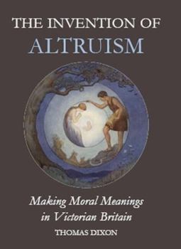 The Invention of Altruism: Making Moral Meanings in Victorian Britain