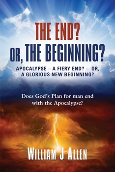 Paperback The End? Or, the Beginning?: Apocalypse - A Fiery End? - Or, a Glorious New Beginning? Book