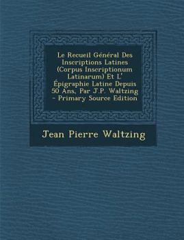 Paperback Le Recueil Général Des Inscriptions Latines (Corpus Inscriptionum Latinarum) Et L' Épigraphie Latine Depuis 50 Ans, Par J.P. Waltzing [French] Book