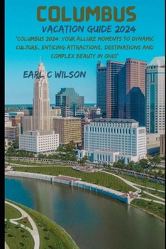 Columbus Vacation Guide 2024: "Columbus 2024: Your Allure Moments To Dynamic Culture, Enticing Attractions, Destinations and Complex Beauty in Ohio"