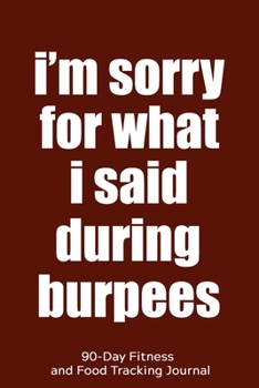 Paperback I'm Sorry for What I Said During Burpees: 90-Day Fitness and Food Tracking Journal Book