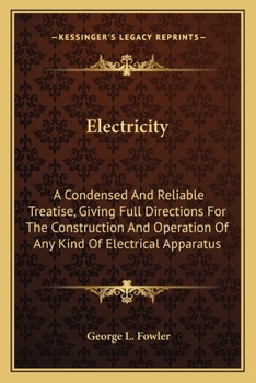 Electricity; A Condensed and Reliable Treatise, Giving Full Directions for the Construction and Oper
