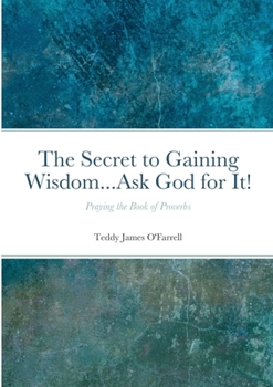 Paperback The Secret to Gaining Wisdom...Ask God for It!: Praying the Book of Proverbs Book