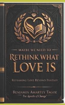 Paperback Maybe We Need to Rethink What Love Is: Reframing Love Beyond Fantasy Book