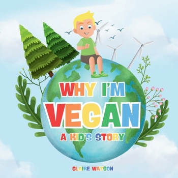 Why I’m Vegan - A Kid’s Story: A Fun and Simple Introduction to Vegan Living for Kids – A Colourful Story Explaining Plant-Based Eating and Kindness to Animals (Eat the Rainbow)