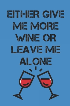 Either Give Me More Wine: Wine Tasting Notebook and Wine Pairing Guide, Wine Tasting Log, Wine Tasting Sheets, Wine Tasting Template, Winery Tour Tracker Perfect for Wine Lovers and Connoisseurs