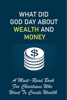 Paperback What Did God Day About Wealth And Money: A Must-Read Book For Christians Who Want To Create Wealth: How To Create Wealt In Biblical Way Book