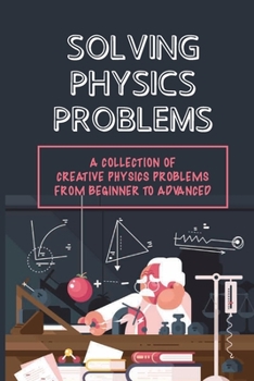 Paperback Solving Physics Problems: A Collection Of Creative Physics Problems From Beginner To Advanced: Classical Physics Book