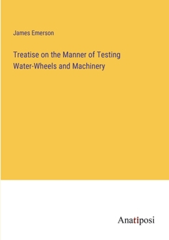 Paperback Treatise on the Manner of Testing Water-Wheels and Machinery Book
