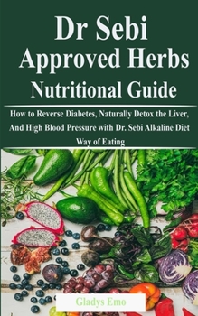 Paperback Dr. Sebi Approved Herbs-Nutritional Guide: How to Reverse Diabetes, Naturally Detox the Liver, And High Blood Pressure with Dr. Sebi Alkaline Diet Way Book