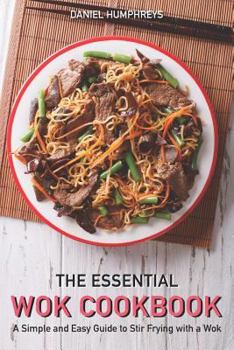 Paperback The Essential Wok Cookbook: A Simple and Easy Guide to Stir Frying with a Wok Book