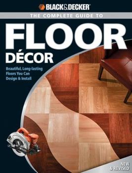 Paperback Black & Decker The Complete Guide to Floor Decor: Beautiful, Long-lasting Floors You Can Design & Install (Black & Decker Complete Guide) Book