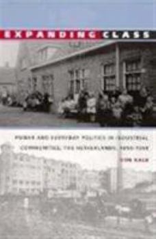 Expanding Class: Power and Everyday Politics in Industrial Communities, The Netherlands 1850-1950 (Comparative and International Working-Class History) - Book  of the Comparative and International Working-Class History