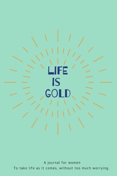 Paperback Life is Gold: A reminder journal for womeTo take life as it comes, without too much worrying.-165 pages-6x9 inches- Book