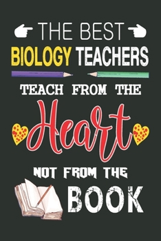 The Best Biology Teachers Teach from the Heart not from the Book: Best Biology Teacher Appreciation gifts notebook, Great for Teacher Appreciation/Thank You/Retirement/Year End Gift