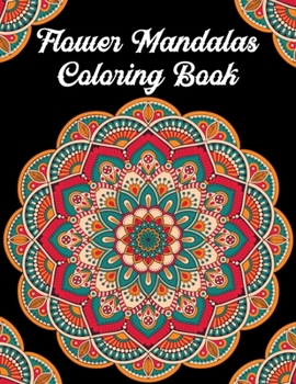 Flower Mandalas Coloring Book: A Creative Coloring Book For Adults Featuring Beautiful Flower Mandalas