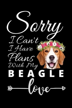 Sorry I Can't I Have Plans  With My Beagle: Beautiful Beagle  Lover Journal notebook/ beagle gifts for man and women ..  6x9 inch and 100 Pages