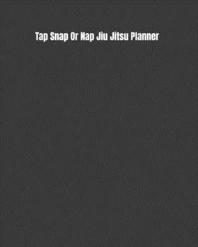 Tap Snap Or Nap Jiu Jitsu Planner: Weekly Monthly Goals, Nutrition, Competition Tracker, & Notes