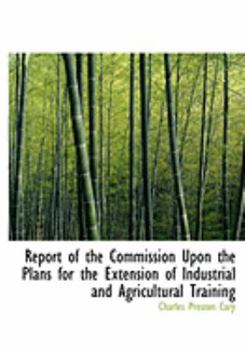 Paperback Report of the Commission Upon the Plans for the Extension of Industrial and Agricultural Training [Large Print] Book