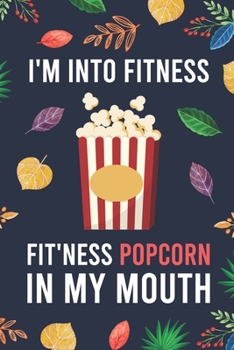 I'm Into Fitness, FIT'NESS Popcorn In My Mouth: Blank Lined Diary / Notebook / Journal - Creative, Humor, Funny Quotes - Gifts For Men, Women, Teens, ... 6x9" 120 Pages (I'm Into Fitness Notebook)