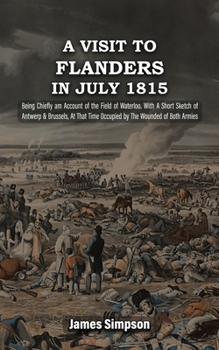 Paperback A VISIT TO FLANDERS IN JULY 1815 Being Chiefly am Account of the Field of Waterloo. With A Short Sketch of Antwerp & Brussels, At That Time Occupied b Book